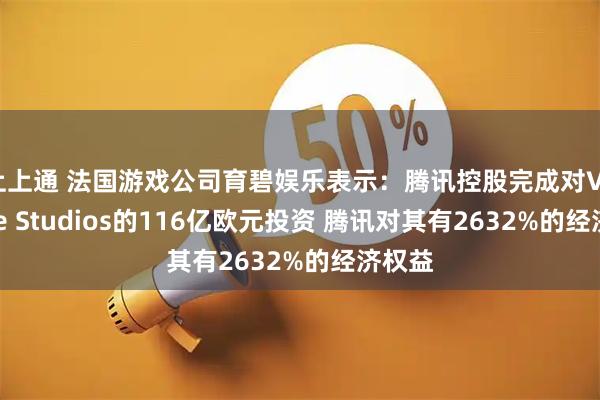 上上通 法国游戏公司育碧娱乐表示：腾讯控股完成对Vantage Studios的116亿欧元投资 腾讯对其有2632%的经济权益