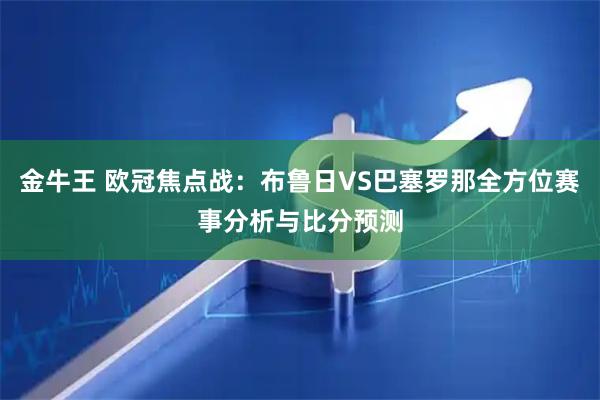 金牛王 欧冠焦点战：布鲁日VS巴塞罗那全方位赛事分析与比分预测