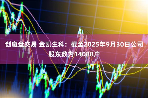 创赢盘交易 金凯生科：截至2025年9月30日公司股东数为14088户